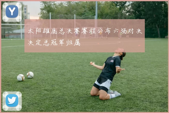 太阳雄鹿总决赛赛程公布六场对决决定总冠军归属