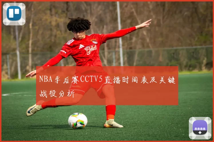 NBA季后赛CCTV5直播时间表及关键战役分析