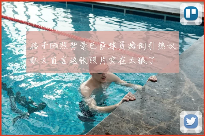 格子晒照背景巴萨球员瘫倒引热议配文直言这张照片实在太狠了
