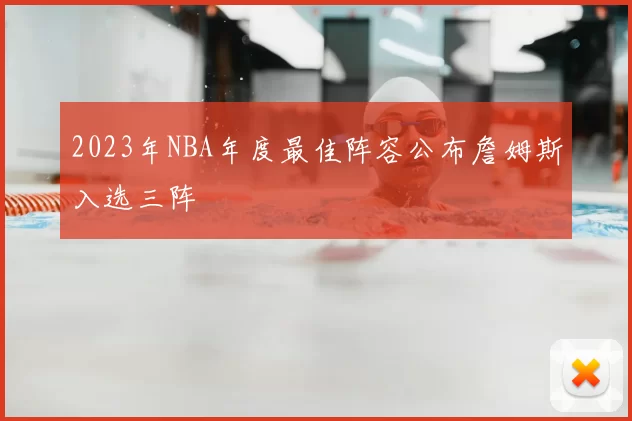 2023年NBA年度最佳阵容公布詹姆斯入选三阵