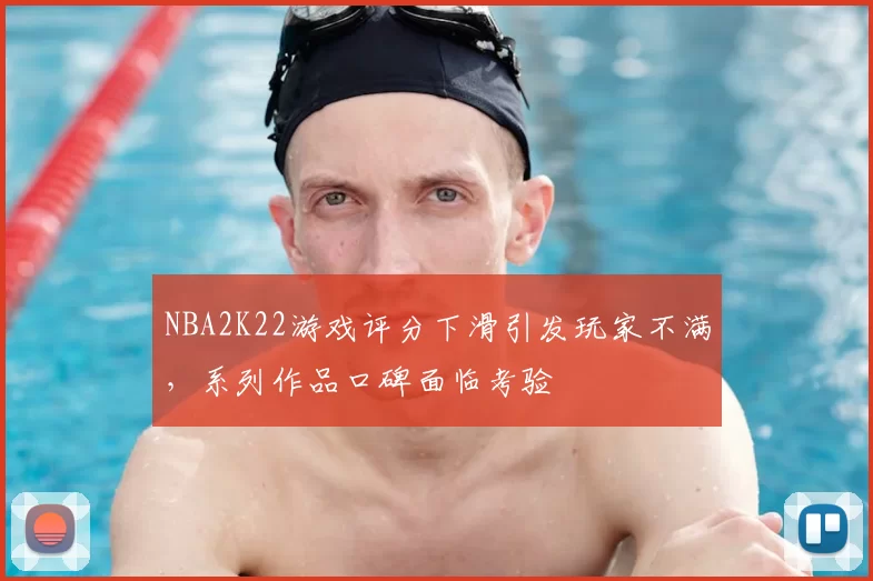 NBA2K22游戏评分下滑引发玩家不满,系列作品口碑面临考验