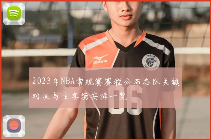 2023年NBA常规赛赛程公布各队关键对决与主客场安排一览