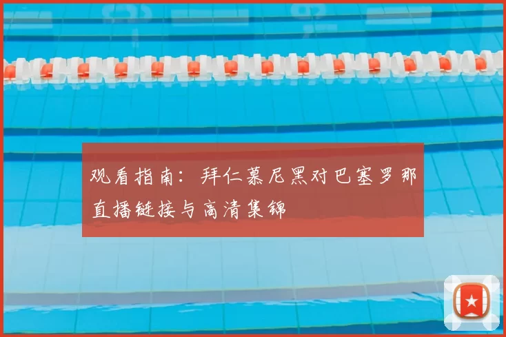 观看指南:拜仁慕尼黑对巴塞罗那直播链接与高清集锦