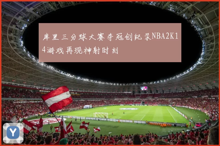 库里三分球大赛夺冠创纪录NBA2K14游戏再现神射时刻