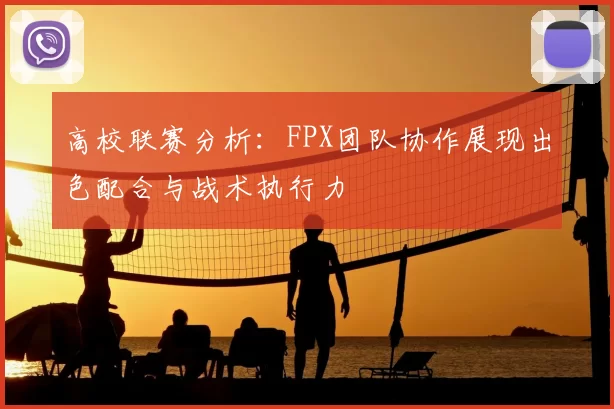 高校联赛分析:FPX团队协作展现出色配合与战术执行力