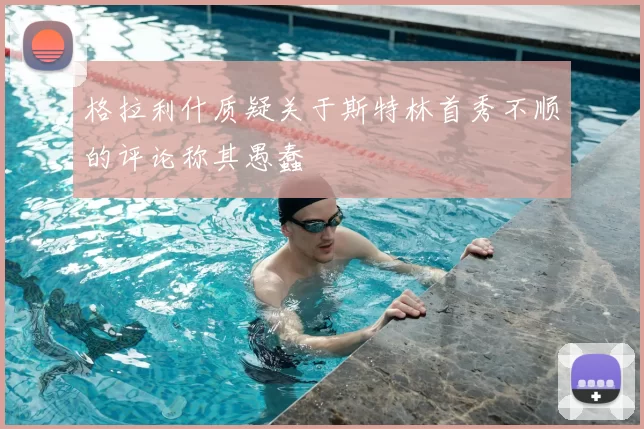 格拉利什质疑关于斯特林首秀不顺的评论称其愚蠢