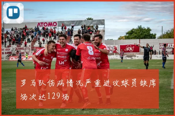罗马队伤病情况严重进攻球员缺席场次达129场