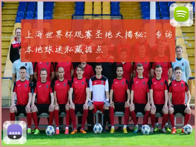 上海世界杯观赛圣地大揭秘:专访本地球迷私藏据点
